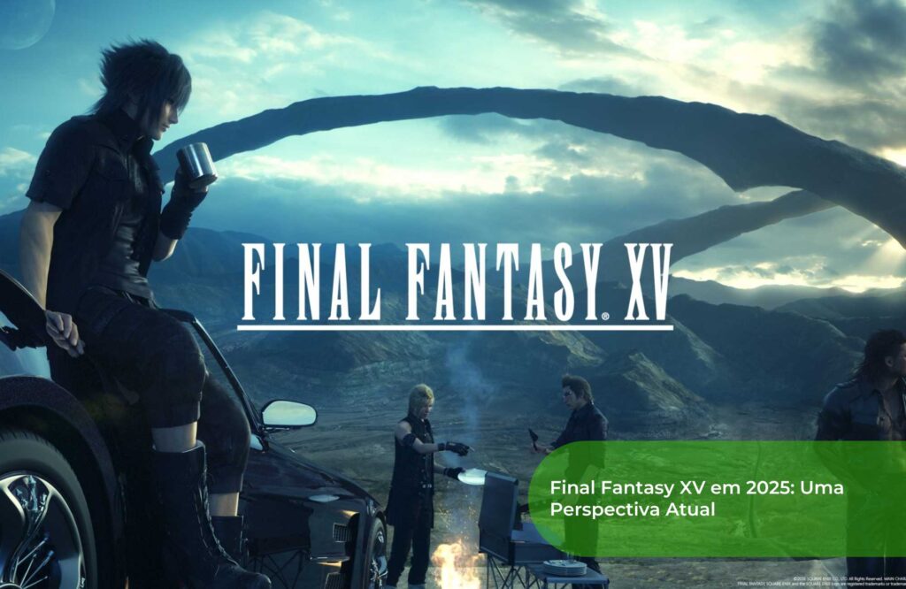 Final Fantasy XV em 2025 Uma Perspectiva Atual